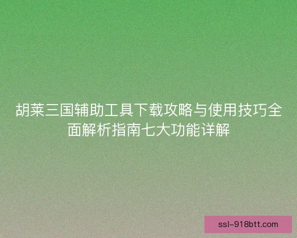 胡莱三国辅助工具下载攻略与使用技巧全面解析指南七大功能详解