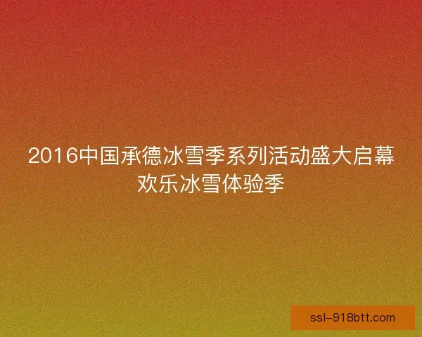 2016中国承德冰雪季系列活动盛大启幕欢乐冰雪体验季