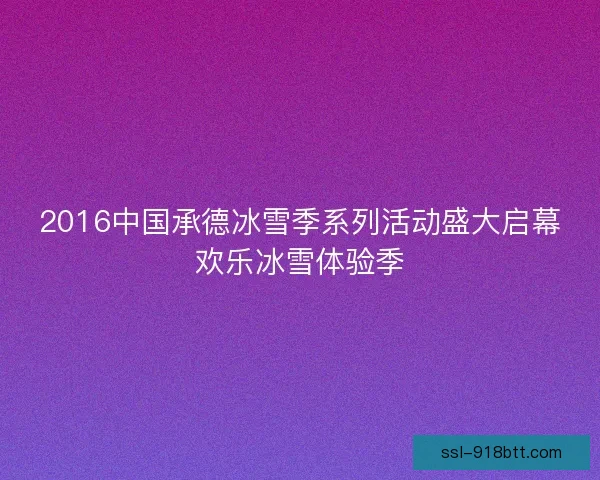 2016中国承德冰雪季系列活动盛大启幕欢乐冰雪体验季