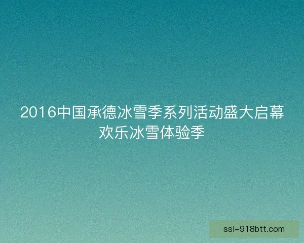 2016中国承德冰雪季系列活动盛大启幕欢乐冰雪体验季