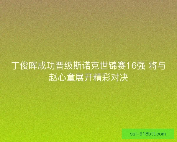 丁俊晖成功晋级斯诺克世锦赛16强 将与赵心童展开精彩对决
