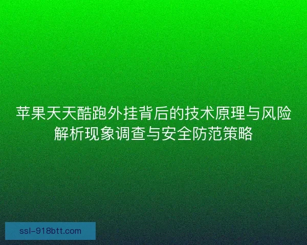 苹果天天酷跑外挂背后的技术原理与风险解析现象调查与安全防范策略 苹果天天酷跑外挂背后的技术原理与风险解析现象调查与安全防范策略