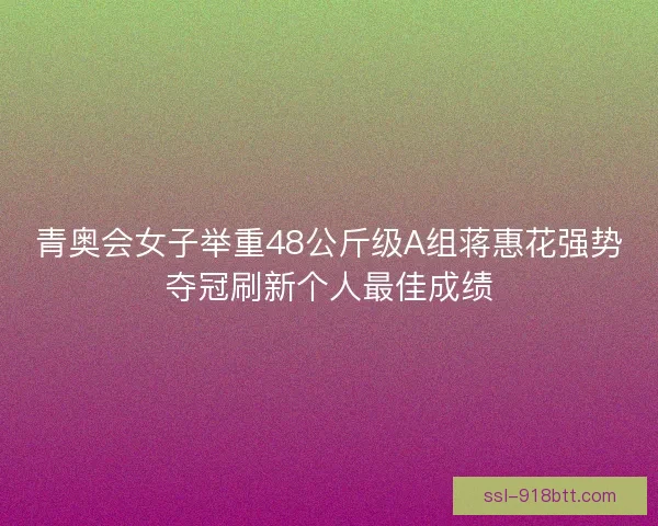 青奥会女子举重48公斤级A组蒋惠花强势夺冠刷新个人最佳成绩 青奥会女子举重48公斤级A组蒋惠花强势夺冠刷新个人最佳成绩