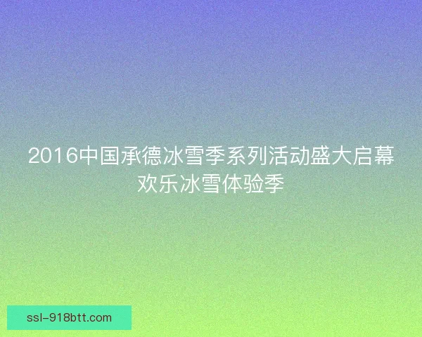 2016中国承德冰雪季系列活动盛大启幕欢乐冰雪体验季 2016中国承德冰雪季系列活动盛大启幕欢乐冰雪体验季
