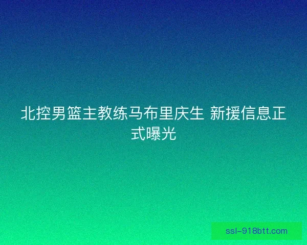 北控男篮主教练马布里庆生 新援信息正式曝光 北控男篮主教练马布里庆生 新援信息正式曝光