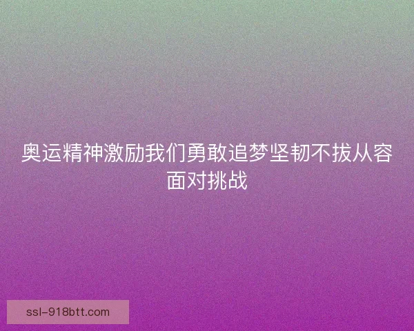 奥运精神激励我们勇敢追梦坚韧不拔从容面对挑战